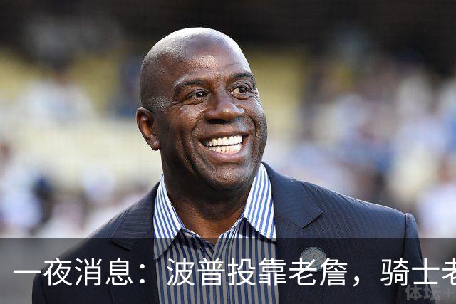 一夜消息：波普投靠老詹，骑士老鹰酝酿交易，波杰有望收获肥约