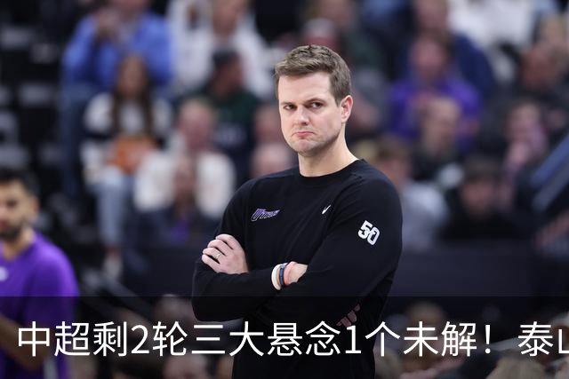 中超剩2轮三大悬念1个未解！泰山仍有一线希望?