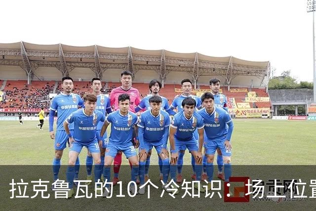 拉克鲁瓦的10个冷知识：场上位置多次演变，球队非官方“牧师”