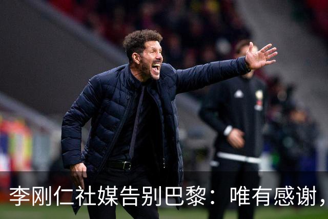 李刚仁社媒告别巴黎：唯有感谢，这家俱乐部永远铭刻在我的心底