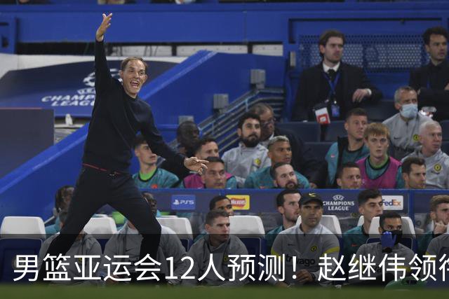 男篮亚运会12人预测！赵继伟领衔，杨瀚森+王俊杰回归，目标=夺冠