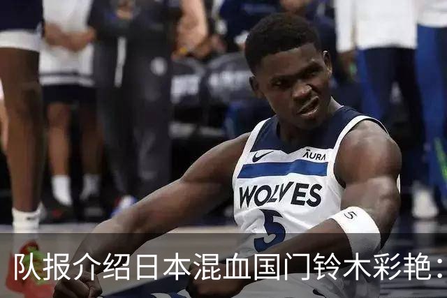 队报介绍日本混血国门铃木彩艳：力量惊人，曾拒绝曼联邀约