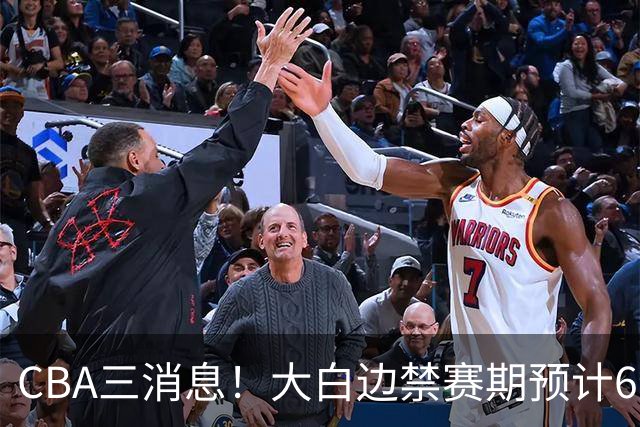 CBA三消息！大白边禁赛期预计6个月，上海队续约FMVP，小赵睿加盟辽篮
