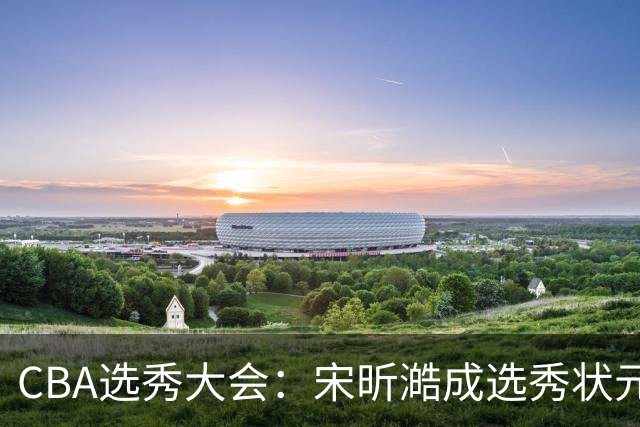CBA选秀大会：宋昕澔成选秀状元 山东高速男篮未选人